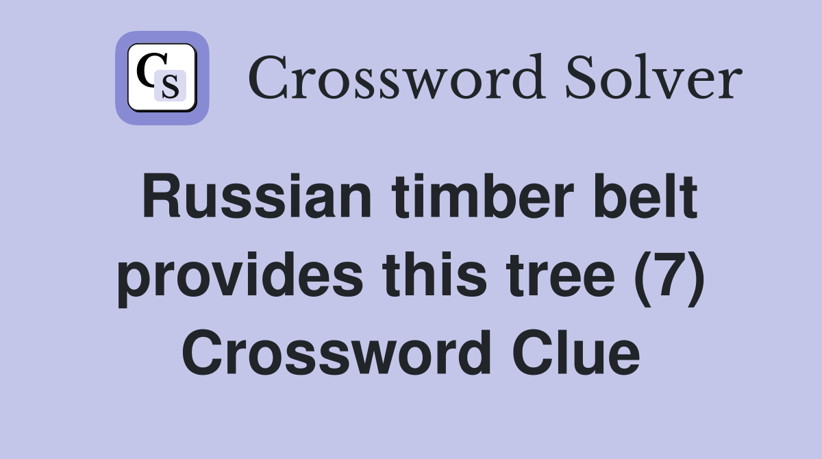 Russian timber belt provides this tree (7) Crossword Clue Answers